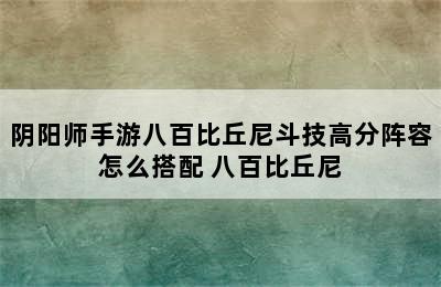 阴阳师手游八百比丘尼斗技高分阵容怎么搭配 八百比丘尼